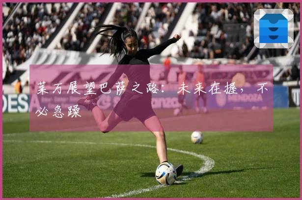 莱万展望巴萨之路：未来在握，不必急躁