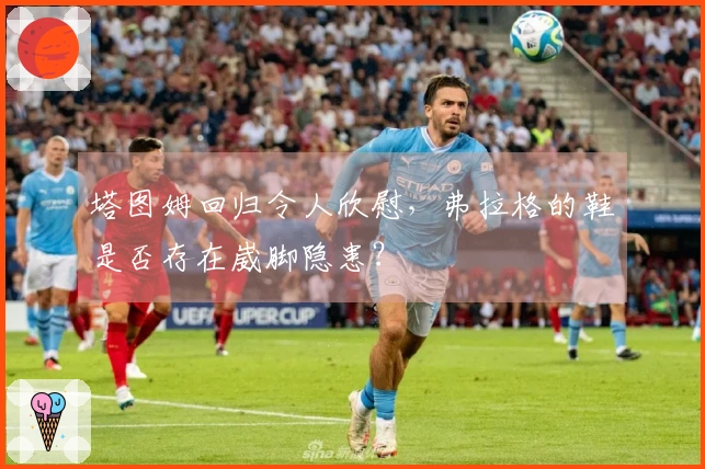 塔图姆回归令人欣慰，弗拉格的鞋是否存在崴脚隐患？