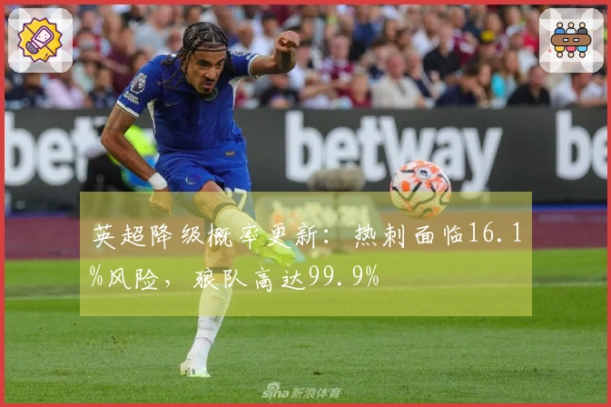 英超降级概率更新：热刺面临16.1%风险，狼队高达99.9%