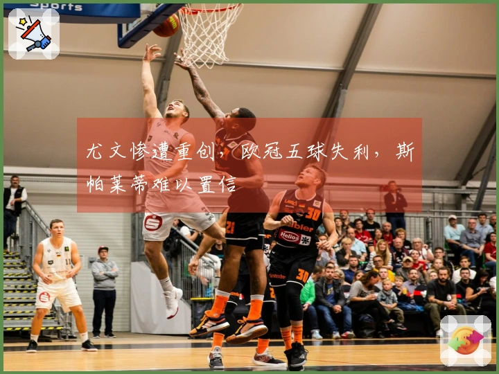 尤文惨遭重创，欧冠五球失利，斯帕莱蒂难以置信