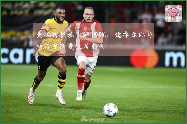 曼联新教练人选揭晓，德泽尔比与纳格尔斯曼位居前列