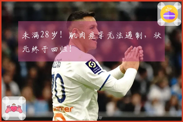 未满28岁！肌肉痉挛无法遏制，状元终于回归！