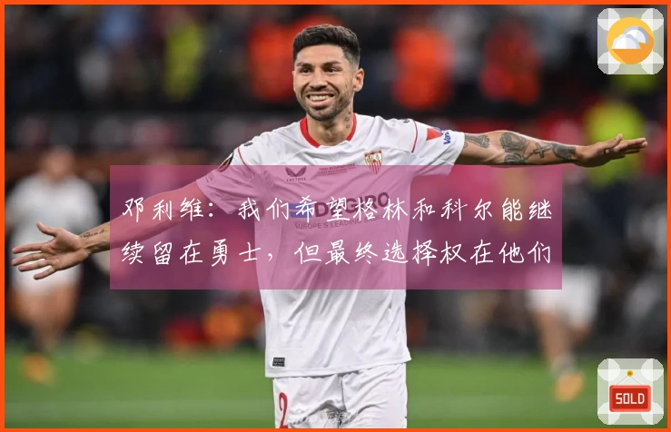 邓利维：我们希望格林和科尔能继续留在勇士，但最终选择权在他们自己手中