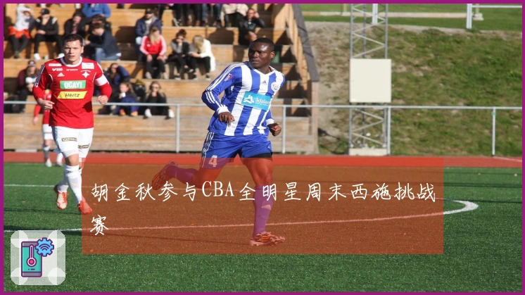 胡金秋参与CBA全明星周末西施挑战赛