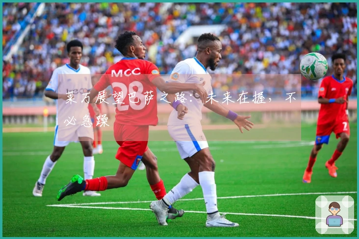 莱万展望巴萨之路：未来在握，不必急躁