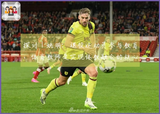 探讨｜姚明：退役运动员参与教育，体育教师是实现体教融合的核心