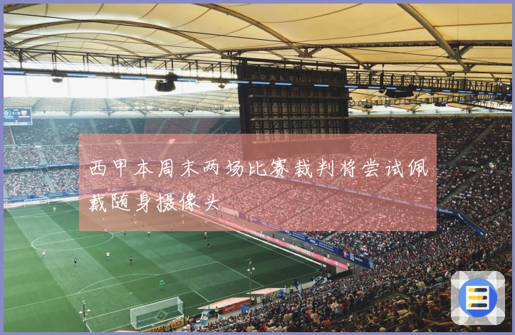 西甲本周末两场比赛裁判将尝试佩戴随身摄像头