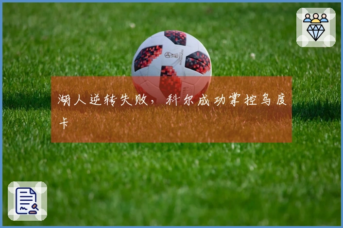 湖人逆转失败，科尔成功掌控乌度卡