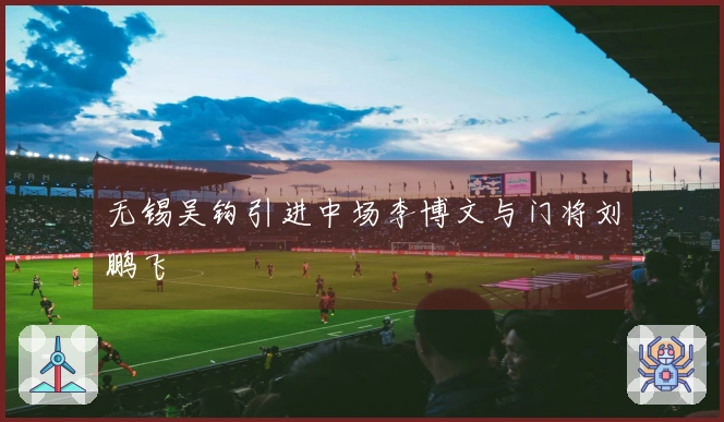 无锡吴钩引进中场李博文与门将刘鹏飞